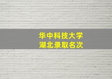 华中科技大学 湖北录取名次